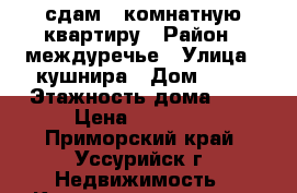 сдам 2-комнатную квартиру › Район ­ междуречье › Улица ­ кушнира › Дом ­ 10 › Этажность дома ­ 6 › Цена ­ 15 000 - Приморский край, Уссурийск г. Недвижимость » Квартиры аренда   . Приморский край,Уссурийск г.